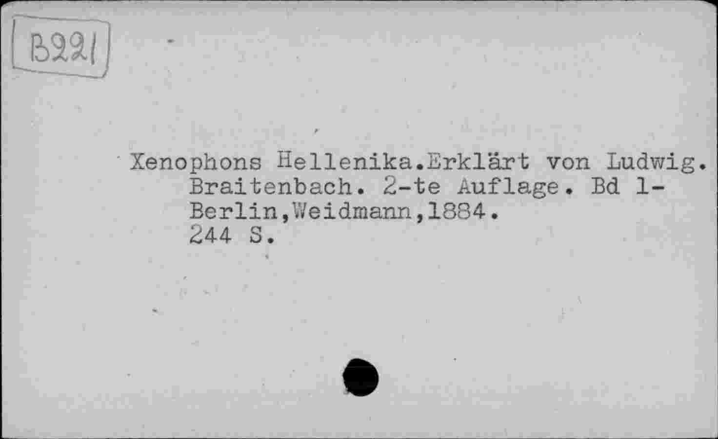 ﻿' Xenophons Hellenika.Erklärt von Ludwig. Braitenbach. 2-te Auflage. Bd 1-Berlin »Weidmann,1884.
244 S.